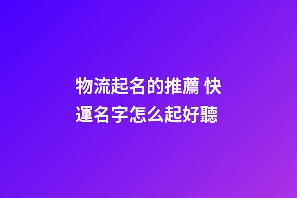 物流起名的推薦 快運名字怎么起好聽-第1張-公司起名-玄機派